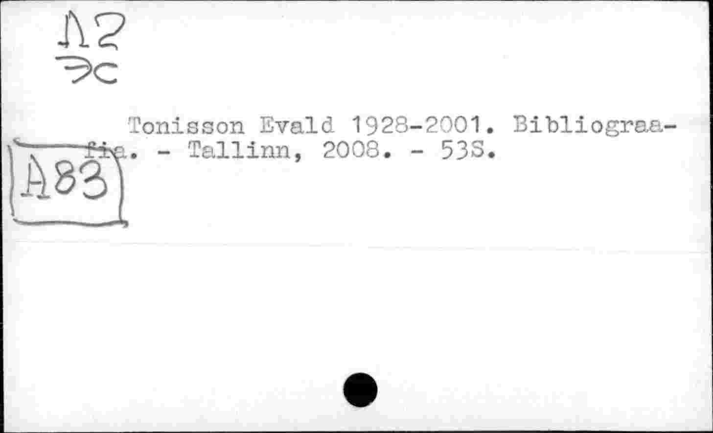 ﻿л?
■^с
Tonisson Evald 1928-2001
- Tallinn,
2008. - 53S
Bibliograa-